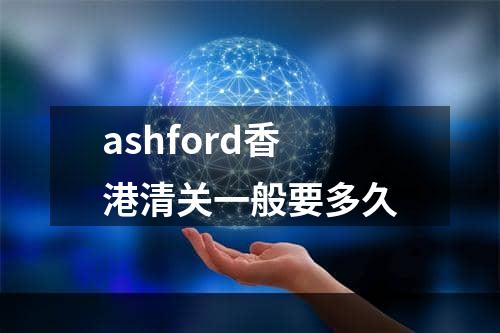 ashford香港清关一般要多久