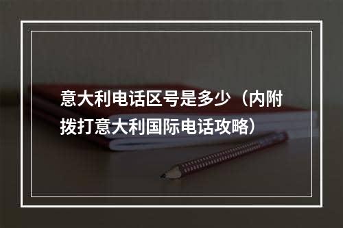 意大利电话区号是多少（内附拨打意大利国际电话攻略）