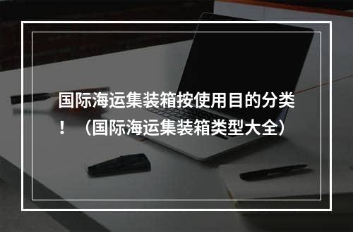 国际海运集装箱按使用目的分类！（国际海运集装箱类型大全）