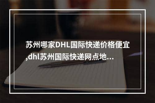 苏州哪家DHL国际快递价格便宜,dhl苏州国际快递网点地址