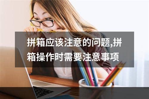 拼箱应该注意的问题,拼箱操作时需要注意事项