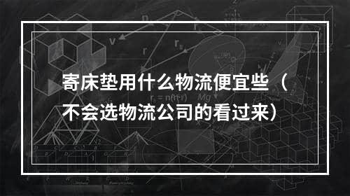 寄床垫用什么物流便宜些（不会选物流公司的看过来）