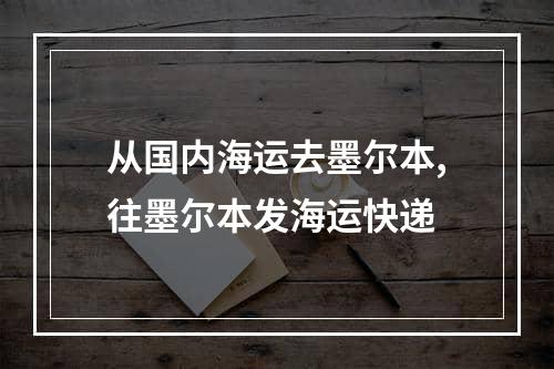 从国内海运去墨尔本,往墨尔本发海运快递