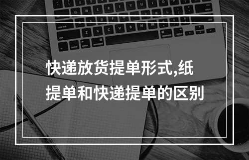 快递放货提单形式,纸提单和快递提单的区别