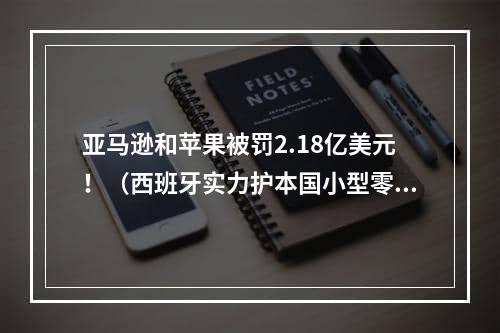 亚马逊和苹果被罚2.18亿美元！（西班牙实力护本国小型零售商）