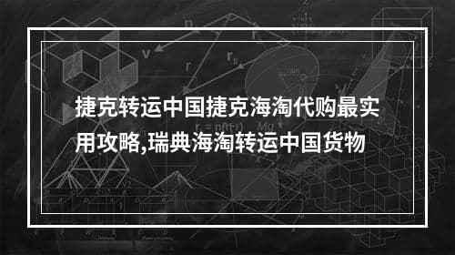 捷克转运中国捷克海淘代购最实用攻略,瑞典海淘转运中国货物