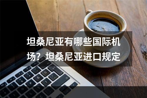 坦桑尼亚有哪些国际机场？坦桑尼亚进口规定