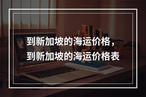 到新加坡的海运价格，到新加坡的海运价格表