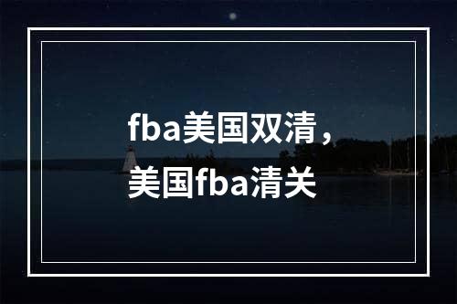 fba美国双清，美国fba清关