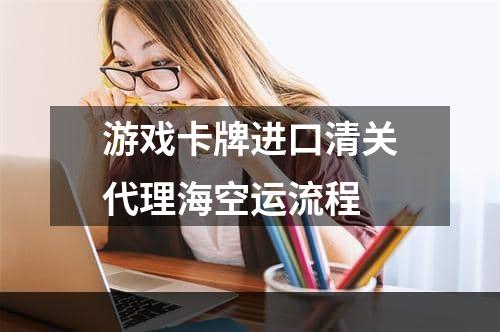 游戏卡牌进口清关代理海空运流程