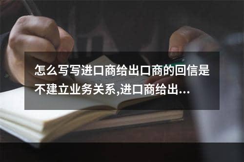 怎么写写进口商给出口商的回信是不建立业务关系,进口商给出口商怎么写邮件