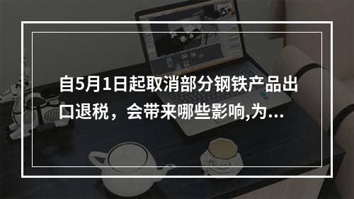 自5月1日起取消部分钢铁产品出口退税，会带来哪些影响,为什么取消部分钢铁产品出口退税