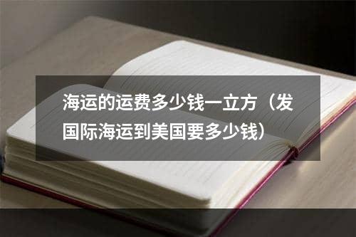 海运的运费多少钱一立方（发国际海运到美国要多少钱）