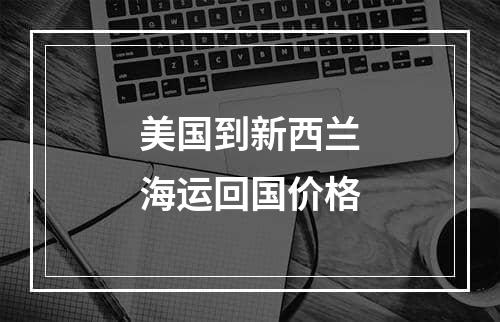 美国到新西兰海运回国价格