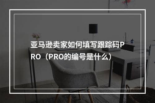 亚马逊卖家如何填写跟踪码PRO（PRO的编号是什么）