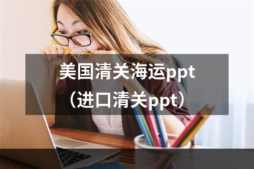 美国清关海运ppt（进口清关ppt）