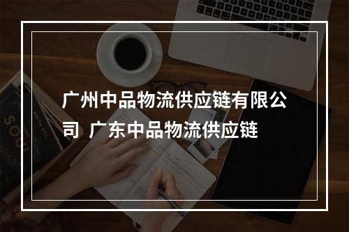 广州中品物流供应链有限公司  广东中品物流供应链