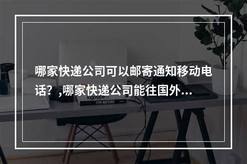 哪家快递公司可以邮寄通知移动电话？,哪家快递公司能往国外邮寄手机