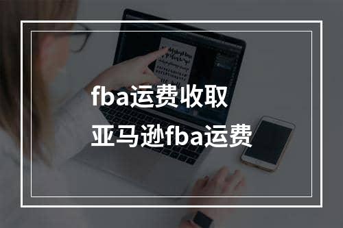 fba运费收取  亚马逊fba运费