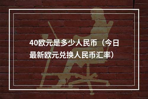 40欧元是多少人民币（今日最新欧元兑换人民币汇率）