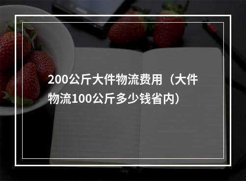 200公斤大件物流费用（大件物流100公斤多少钱省内）