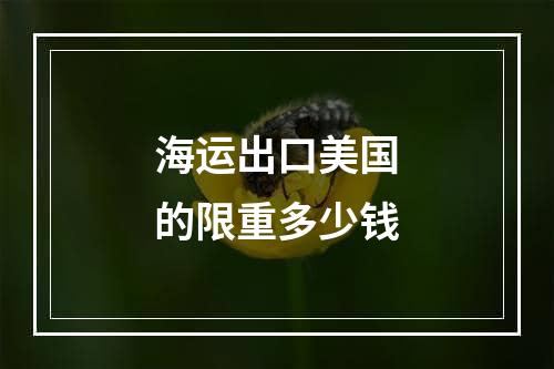 海运出口美国的限重多少钱