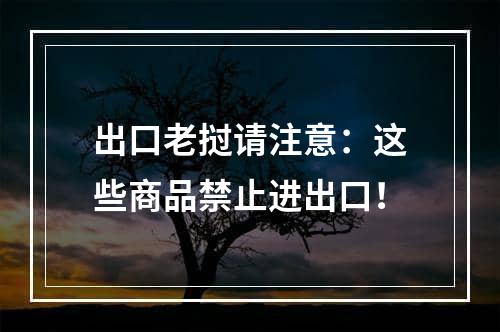 出口老挝请注意：这些商品禁止进出口！