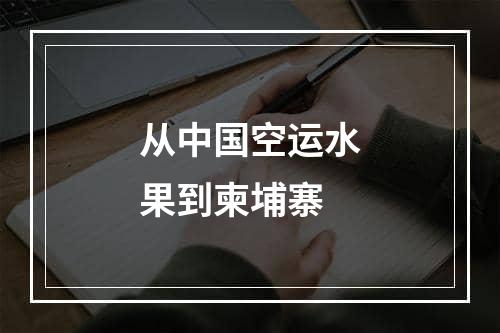 从中国空运水果到柬埔寨