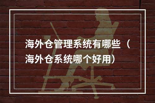 海外仓管理系统有哪些（海外仓系统哪个好用）