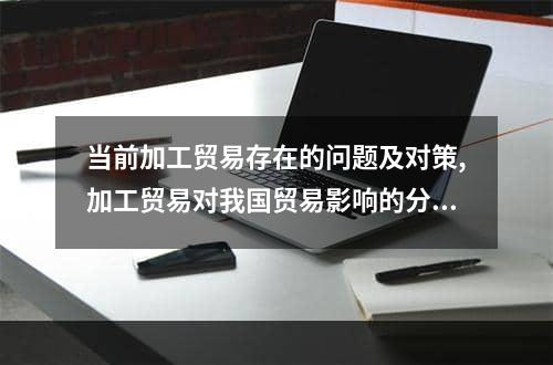 当前加工贸易存在的问题及对策,加工贸易对我国贸易影响的分析