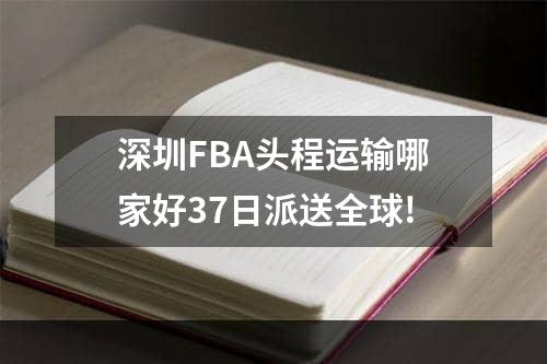 深圳FBA头程运输哪家好37日派送全球!