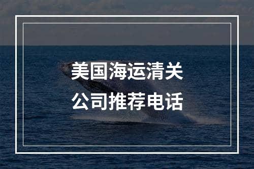 美国海运清关公司推荐电话