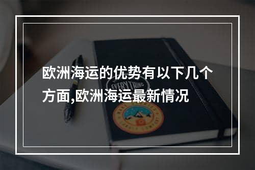 欧洲海运的优势有以下几个方面,欧洲海运最新情况