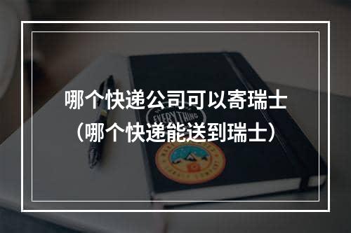 哪个快递公司可以寄瑞士（哪个快递能送到瑞士）