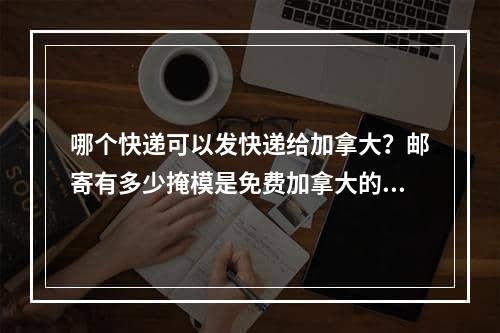 哪个快递可以发快递给加拿大？邮寄有多少掩模是免费加拿大的？