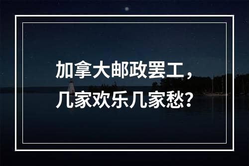 加拿大邮政罢工，几家欢乐几家愁？