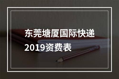 东莞塘厦国际快递2019资费表