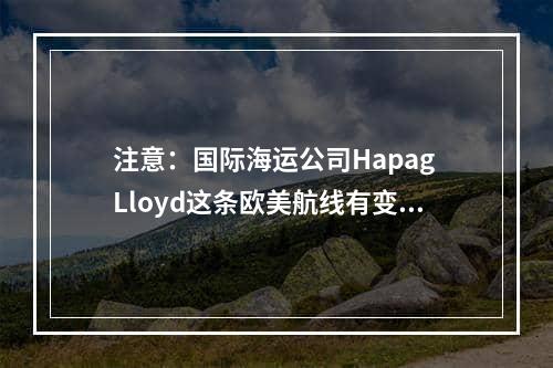 注意：国际海运公司Hapag Lloyd这条欧美航线有变！