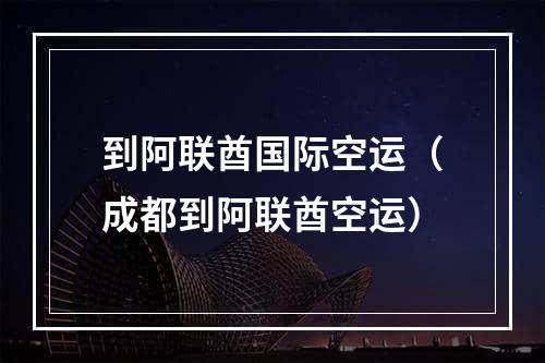 到阿联酋国际空运（成都到阿联酋空运）