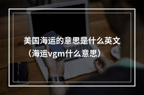 美国海运的意思是什么英文（海运vgm什么意思）