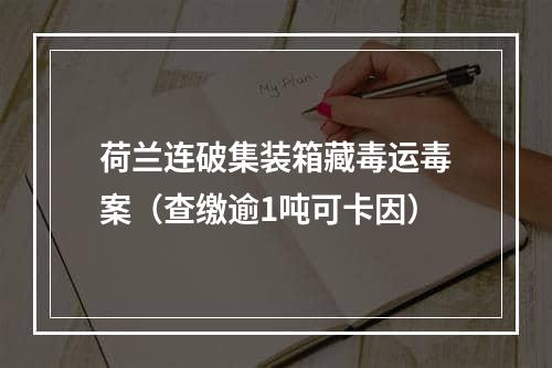 荷兰连破集装箱藏毒运毒案（查缴逾1吨可卡因）