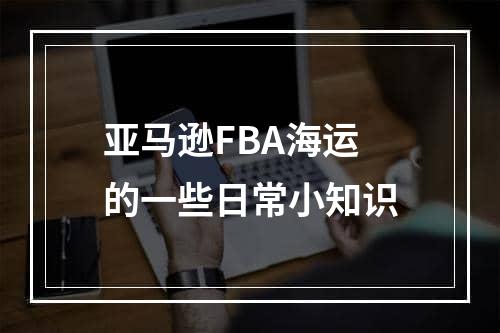 亚马逊FBA海运的一些日常小知识