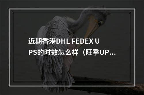 近期香港DHL FEDEX UPS的时效怎么样（旺季UPS、联邦快递快吗）