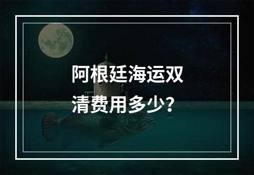 阿根廷海运双清费用多少？