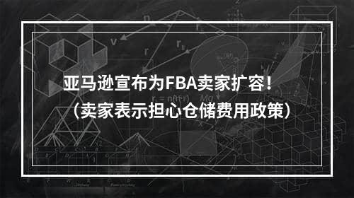 亚马逊宣布为FBA卖家扩容！（卖家表示担心仓储费用政策）