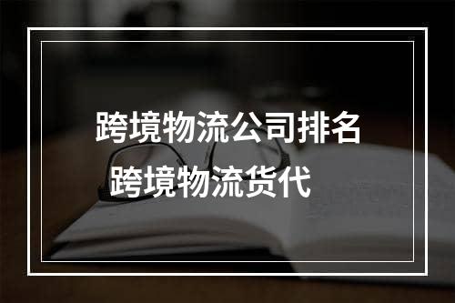 跨境物流公司排名  跨境物流货代