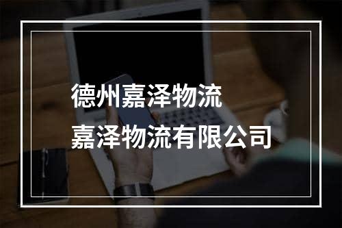 德州嘉泽物流  嘉泽物流有限公司