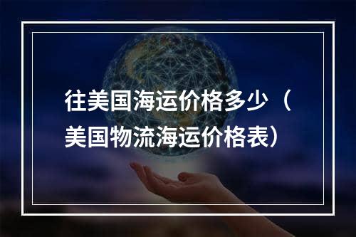 往美国海运价格多少（美国物流海运价格表）