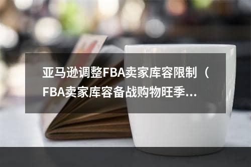 亚马逊调整FBA卖家库容限制（FBA卖家库容备战购物旺季）