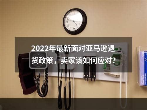 2022年最新面对亚马逊退货政策，卖家该如何应对？